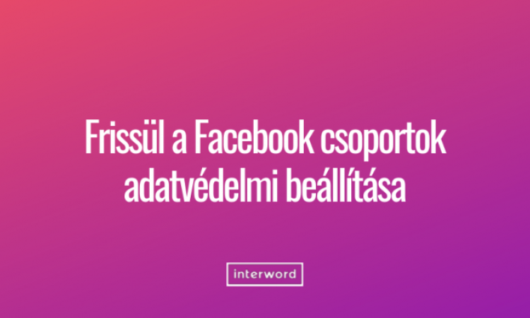 Frissül a Facebook csoportok adatvédelmi beállítása