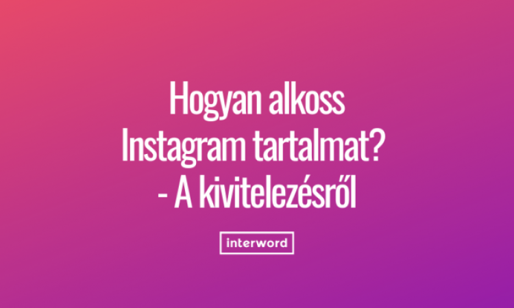 Hogyan alkoss Instagram tartalmat? - A kivitelezésről