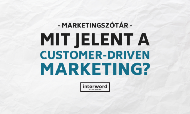 Marketingszótár - Mit jelent a Customer-driven Marketing?