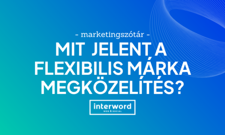 Marketingszótár - Mit jelent a flexibilis márka megközelítés?