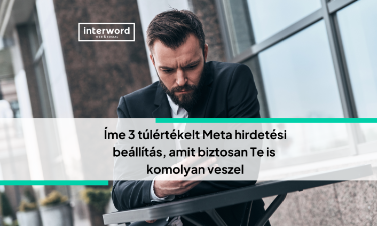 Íme 3 túlértékelt Meta hirdetési beállítás, amit biztosan Te is komolyan veszel