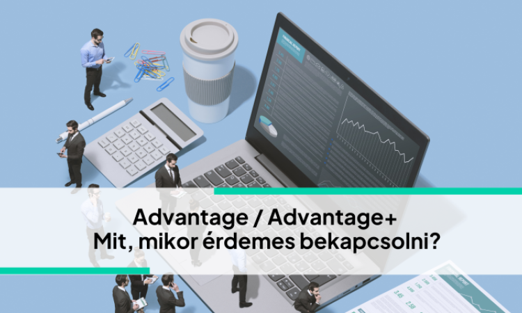 Advantage / Advantage+ beállítások Mit, mikor érdemes bekapcsolni a kampányokban?